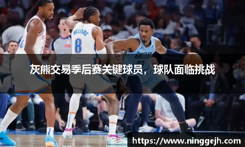 灰熊交易季后赛关键球员，球队面临挑战