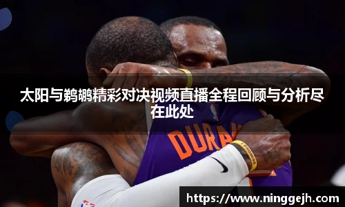 太阳与鹈鹕精彩对决视频直播全程回顾与分析尽在此处