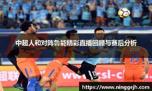 中超人和对阵鲁能精彩直播回顾与赛后分析