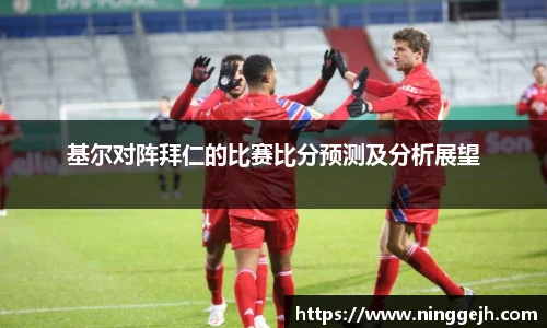 基尔对阵拜仁的比赛比分预测及分析展望